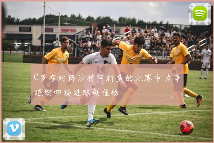 C罗在对阵沙特阿科多的比赛中力争连续四场进球创佳绩