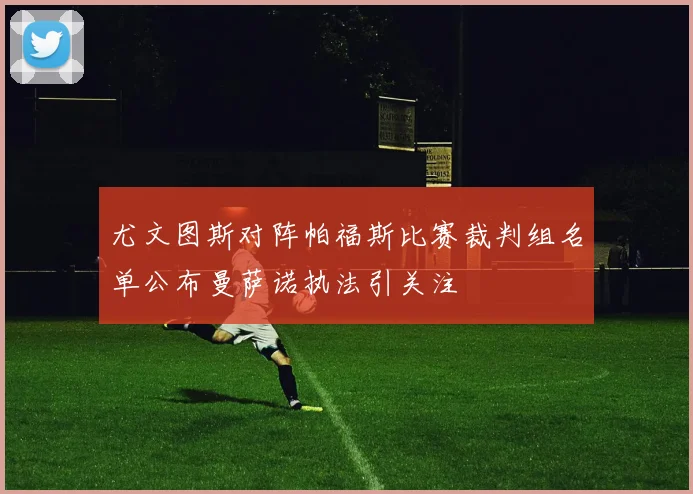 尤文图斯对阵帕福斯比赛裁判组名单公布曼萨诺执法引关注