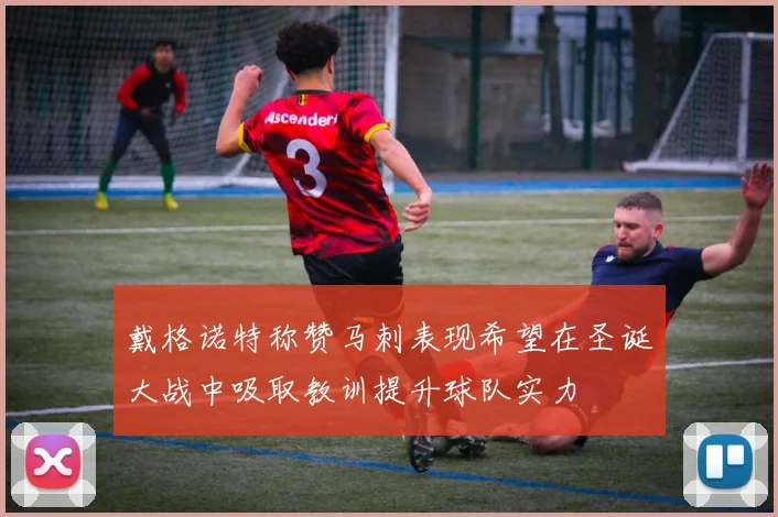 戴格诺特称赞马刺表现希望在圣诞大战中吸取教训提升球队实力