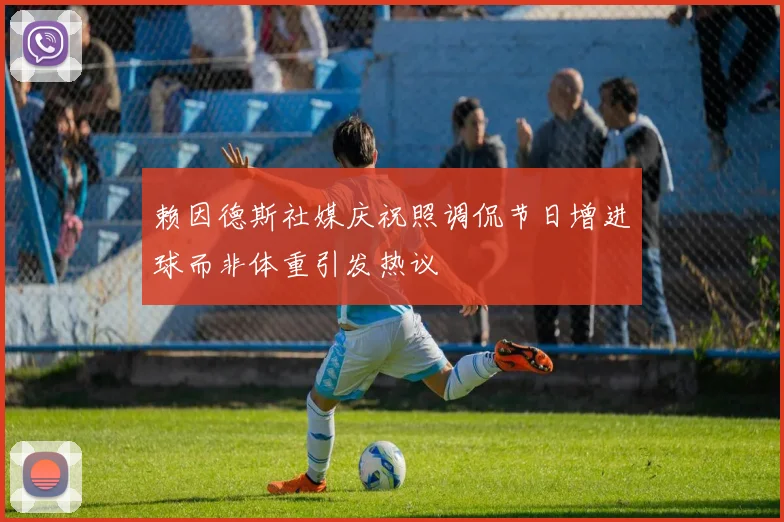 赖因德斯社媒庆祝照调侃节日增进球而非体重引发热议