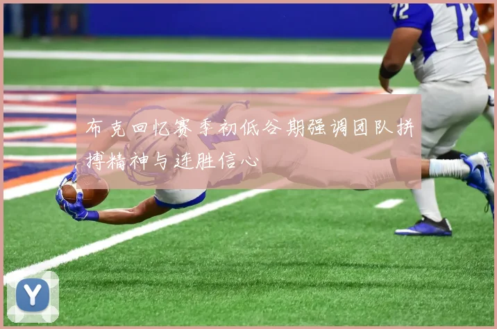 布克回忆赛季初低谷期强调团队拼搏精神与连胜信心