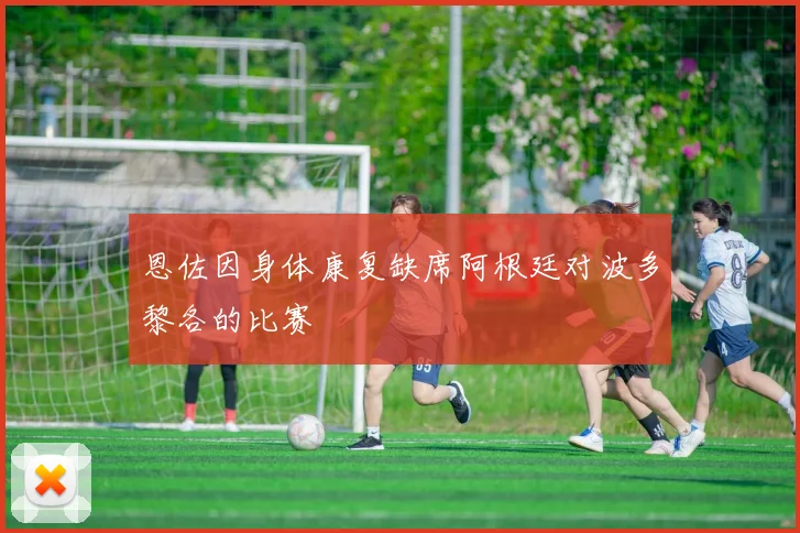 恩佐因身体康复缺席阿根廷对波多黎各的比赛