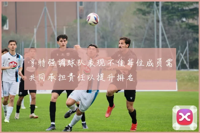 亨特强调球队表现不佳每位成员需共同承担责任以提升排名