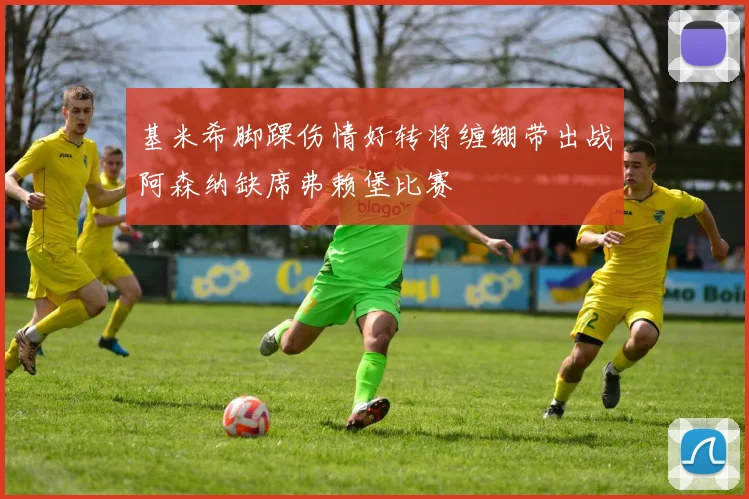 基米希脚踝伤情好转将缠绷带出战阿森纳缺席弗赖堡比赛
