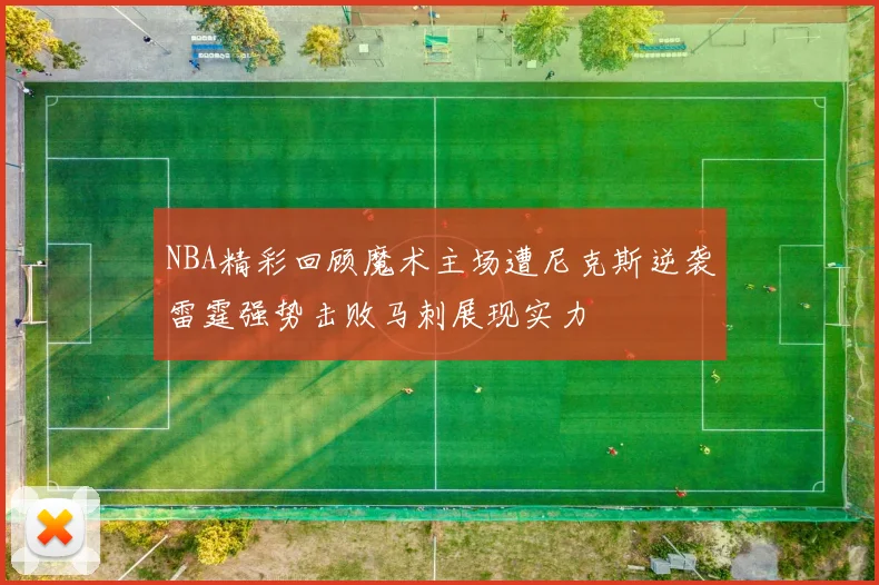 NBA精彩回顾魔术主场遭尼克斯逆袭雷霆强势击败马刺展现实力