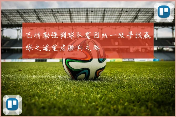 巴特勒强调球队需团结一致寻找赢球之道重启胜利之路