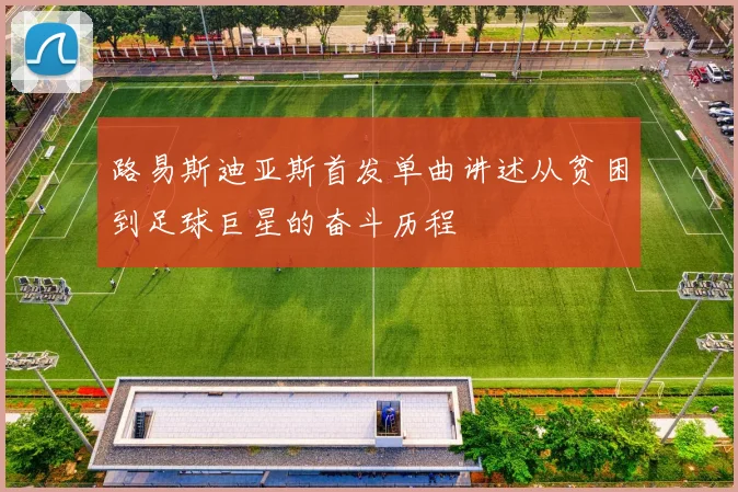 路易斯迪亚斯首发单曲讲述从贫困到足球巨星的奋斗历程