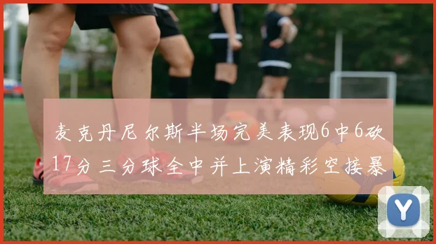 麦克丹尼尔斯半场完美表现6中6砍17分三分球全中并上演精彩空接暴扣