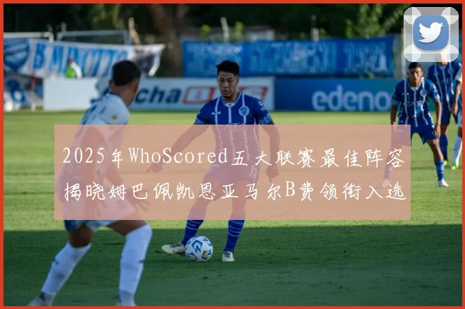 2025年WhoScored五大联赛最佳阵容揭晓姆巴佩凯恩亚马尔B费领衔入选