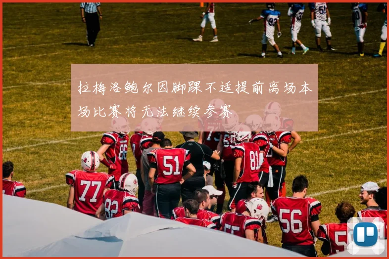 拉梅洛鲍尔因脚踝不适提前离场本场比赛将无法继续参赛