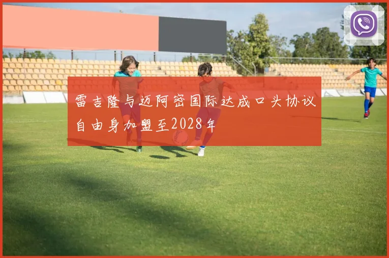 雷吉隆与迈阿密国际达成口头协议自由身加盟至2028年