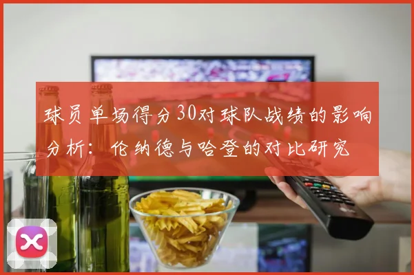 球员单场得分30对球队战绩的影响分析：伦纳德与哈登的对比研究