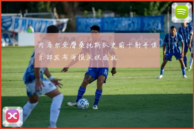 内马尔荣膺桑托斯队史前十射手俱乐部发布海报庆祝成就