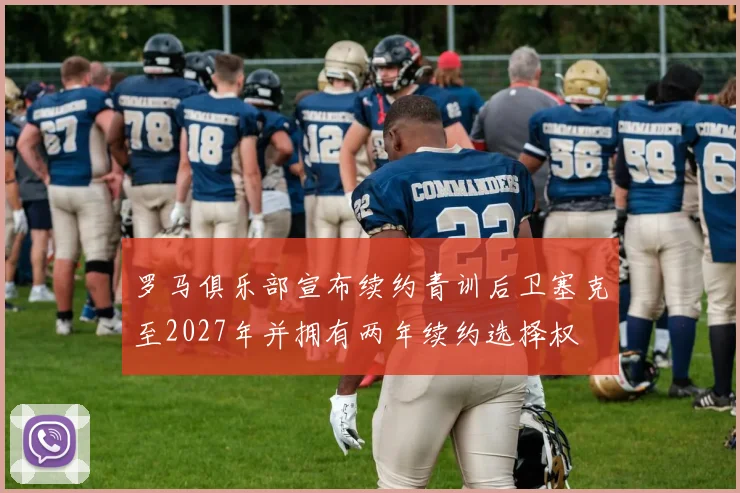 罗马俱乐部宣布续约青训后卫塞克至2027年并拥有两年续约选择权