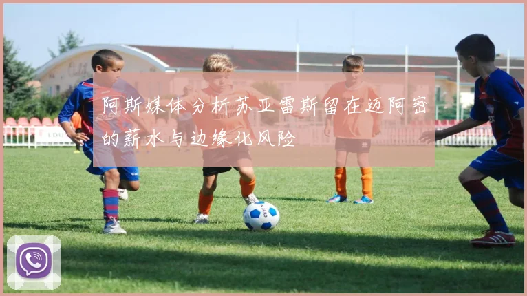 阿斯媒体分析苏亚雷斯留在迈阿密的薪水与边缘化风险