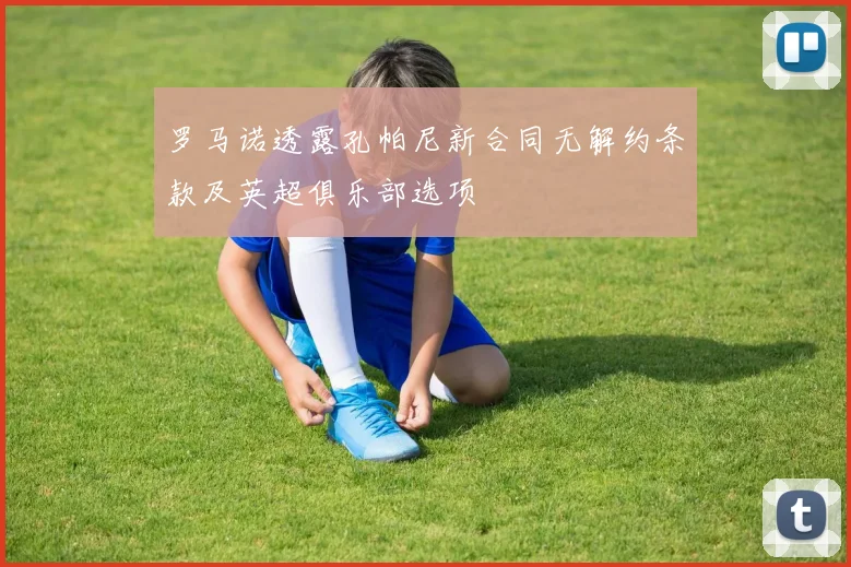 罗马诺透露孔帕尼新合同无解约条款及英超俱乐部选项